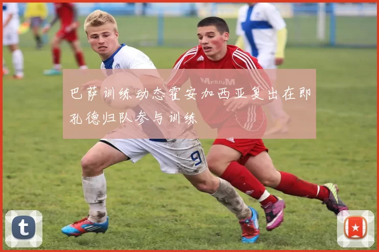 巴萨训练动态霍安加西亚复出在即孔德归队参与训练