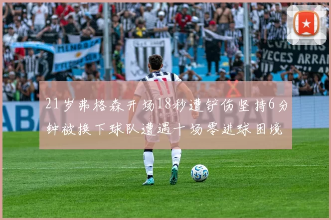 21岁弗格森开场18秒遭铲伤坚持6分钟被换下球队遭遇十场零进球困境