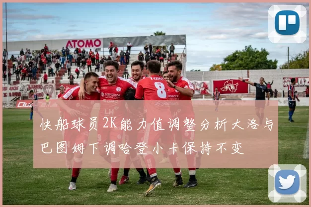 快船球员2K能力值调整分析大洛与巴图姆下调哈登小卡保持不变