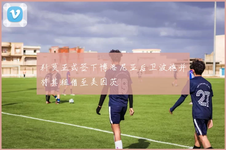 科莫正式签下博洛尼亚后卫波施并将其租借至美因茨