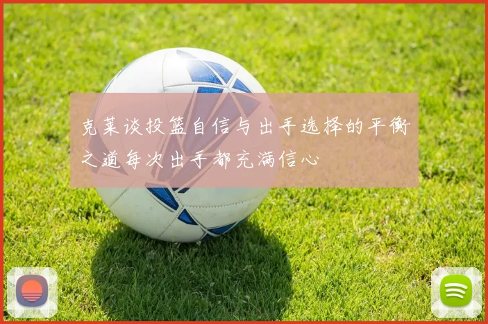 克莱谈投篮自信与出手选择的平衡之道每次出手都充满信心