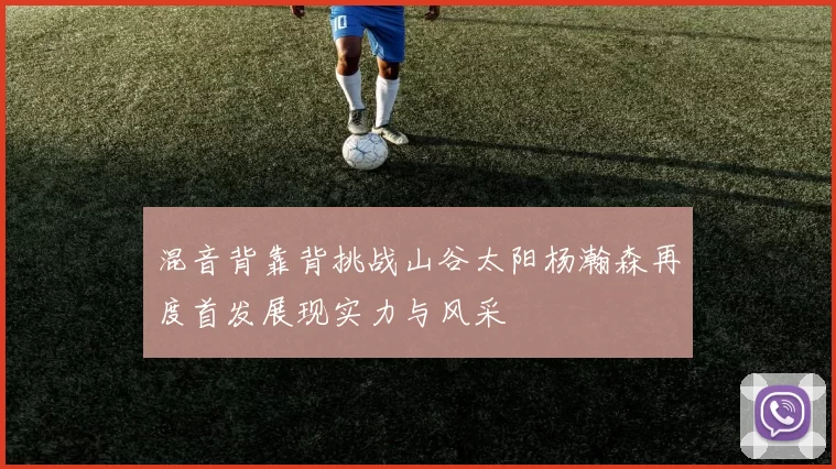 混音背靠背挑战山谷太阳杨瀚森再度首发展现实力与风采