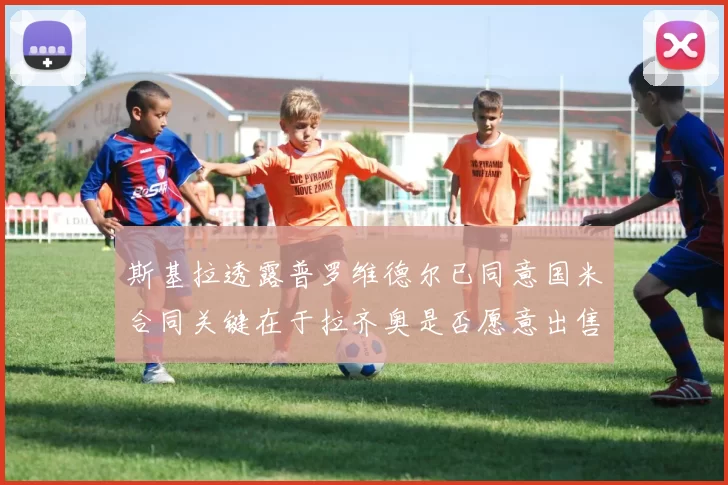 斯基拉透露普罗维德尔已同意国米合同关键在于拉齐奥是否愿意出售