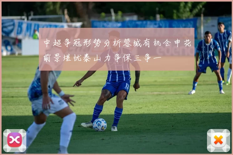 中超争冠形势分析蓉城有机会申花前景堪忧泰山力争保三争一